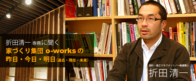 折田清一 専務に聞く家づくり集団・o-worksの昨日・今日・明日（過去・現在・未来）